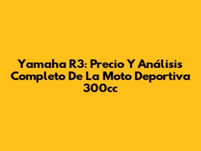 Yamaha R3: Precio Y Análisis Completo De La Moto Deportiva 300cc