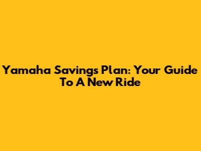 Yamaha Savings Plan: Your Guide To A New Ride