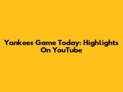 Yankees Game Today: Highlights On YouTube