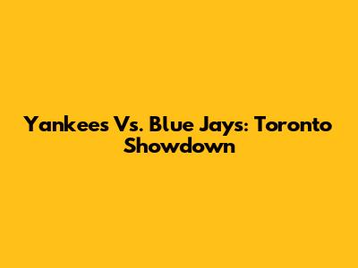 Yankees Vs. Blue Jays: Toronto Showdown