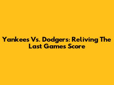 Yankees Vs. Dodgers: Reliving The Last Game's Score