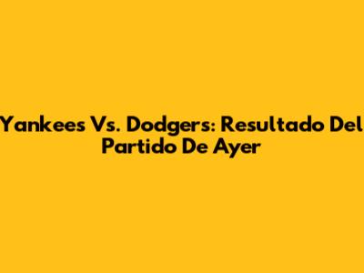 Yankees Vs. Dodgers: Resultado Del Partido De Ayer