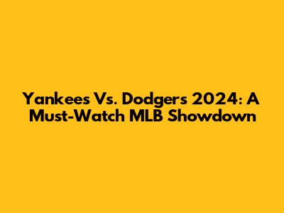Yankees Vs. Dodgers 2024: A Must-Watch MLB Showdown