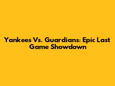 Yankees Vs. Guardians: Epic Last Game Showdown