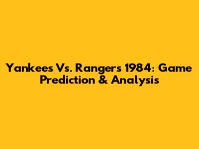 Yankees Vs. Rangers 1984: Game Prediction & Analysis
