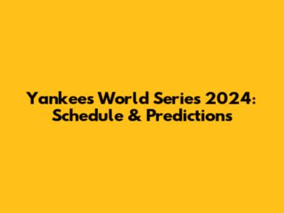 Yankees World Series 2024: Schedule & Predictions