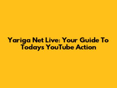Yariga Net Live: Your Guide To Today's YouTube Action