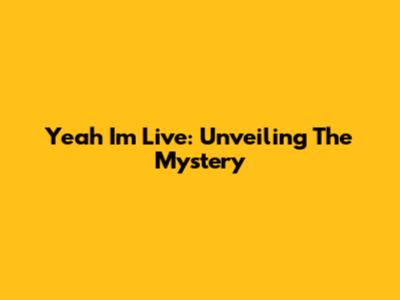 Yeah I'm Live: Unveiling The Mystery