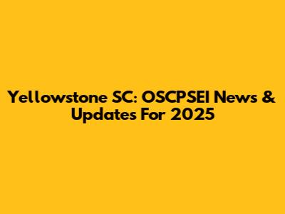 Yellowstone SC: OSCPSEI News & Updates For 2025
