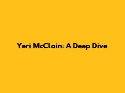 Yeri McClain: A Deep Dive