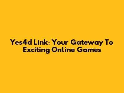 Yes4d Link: Your Gateway To Exciting Online Games