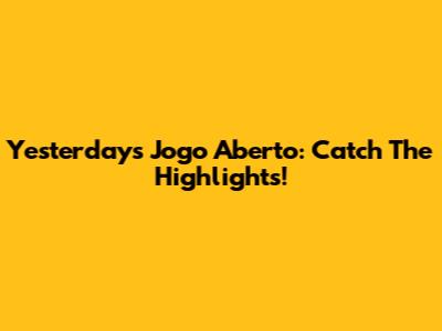 Yesterday's Jogo Aberto: Catch The Highlights!