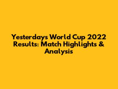 Yesterday's World Cup 2022 Results: Match Highlights & Analysis