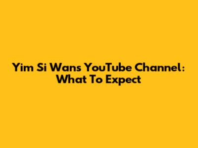 Yim Si Wan's YouTube Channel: What To Expect