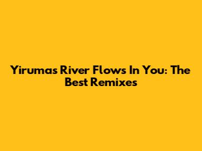 Yiruma's River Flows In You: The Best Remixes