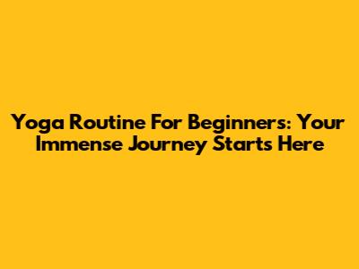 Yoga Routine For Beginners: Your Immense Journey Starts Here