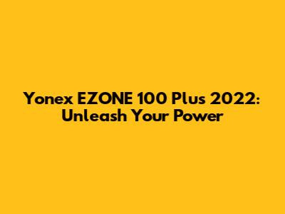 Yonex EZONE 100 Plus 2022: Unleash Your Power