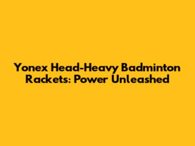 Yonex Head-Heavy Badminton Rackets: Power Unleashed