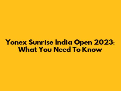 Yonex Sunrise India Open 2023: What You Need To Know