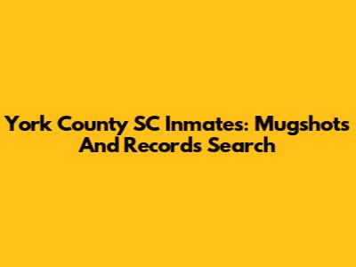 York County SC Inmates: Mugshots And Records Search