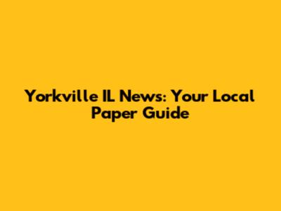 Yorkville IL News: Your Local Paper Guide