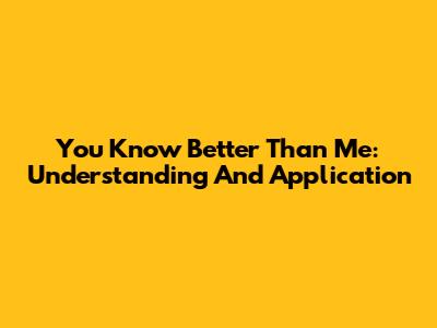 You Know Better Than Me: Understanding And Application
