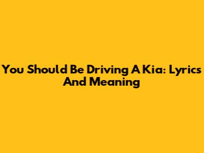 You Should Be Driving A Kia: Lyrics And Meaning
