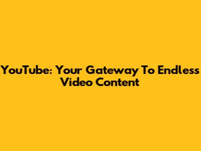 YouTube: Your Gateway To Endless Video Content