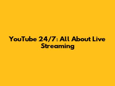 YouTube 24/7: All About Live Streaming