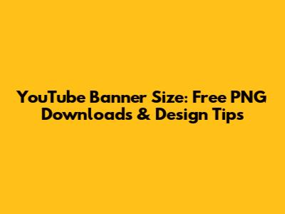 YouTube Banner Size: Free PNG Downloads & Design Tips