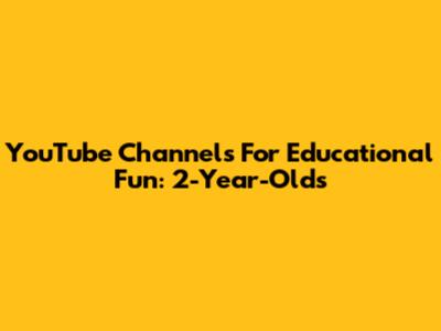YouTube Channels For Educational Fun: 2-Year-Olds