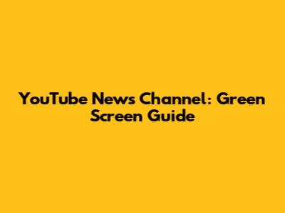 YouTube News Channel: Green Screen Guide
