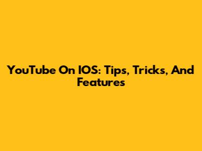 YouTube On IOS: Tips, Tricks, And Features
