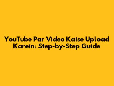 YouTube Par Video Kaise Upload Karein: Step-by-Step Guide