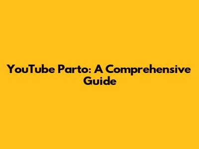 YouTube Parto: A Comprehensive Guide
