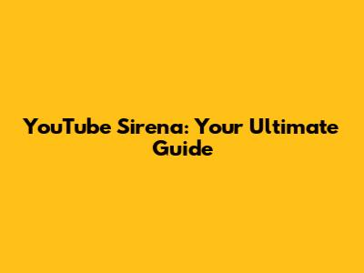YouTube Sirena: Your Ultimate Guide