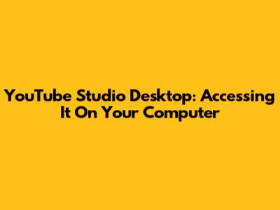 YouTube Studio Desktop: Accessing It On Your Computer