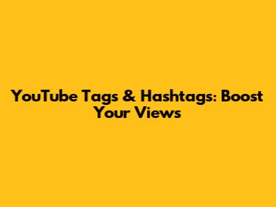 YouTube Tags & Hashtags: Boost Your Views