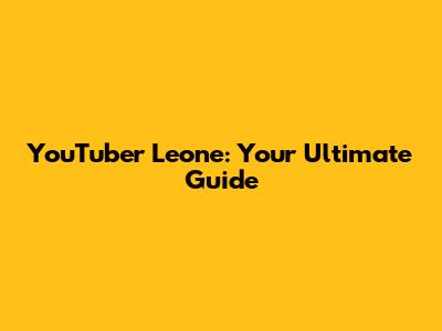 YouTuber Leone: Your Ultimate Guide