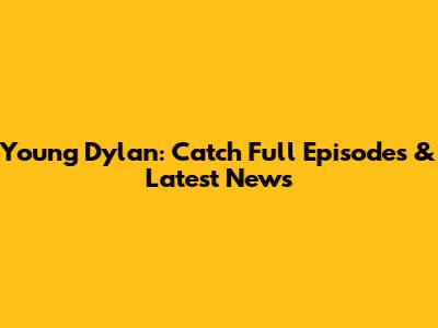 Young Dylan: Catch Full Episodes & Latest News