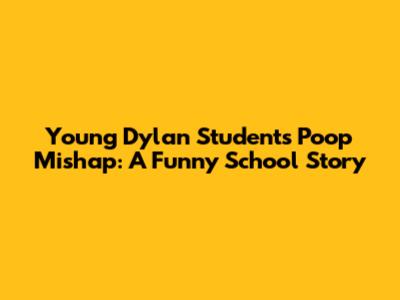 Young Dylan Student's Poop Mishap: A Funny School Story