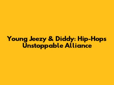 Young Jeezy & Diddy: Hip-Hop's Unstoppable Alliance