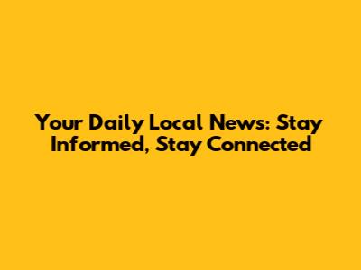 Your Daily Local News: Stay Informed, Stay Connected