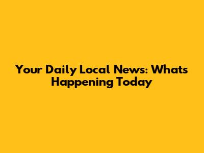 Your Daily Local News: What's Happening Today