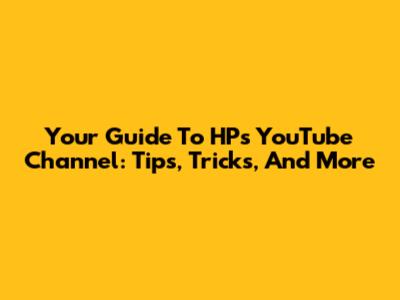 Your Guide To HP's YouTube Channel: Tips, Tricks, And More