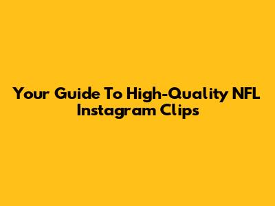 Your Guide To High-Quality NFL Instagram Clips