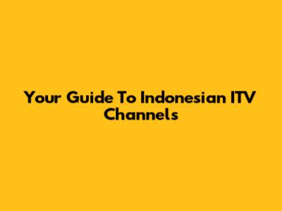 Your Guide To Indonesian ITV Channels