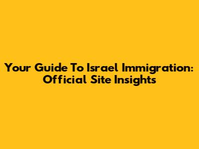 Your Guide To Israel Immigration: Official Site Insights