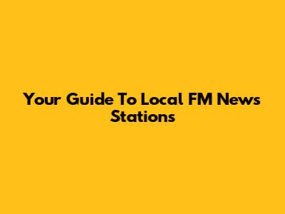 Your Guide To Local FM News Stations