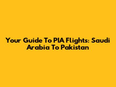 Your Guide To PIA Flights: Saudi Arabia To Pakistan